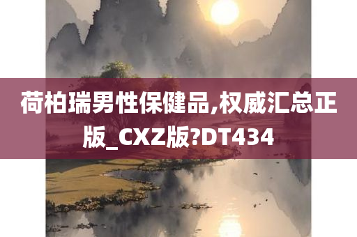 荷柏瑞男性保健品,权威汇总正版_CXZ版?DT434