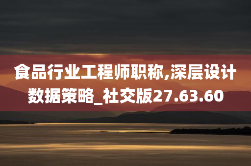 食品行业工程师职称,深层设计数据策略_社交版27.63.60