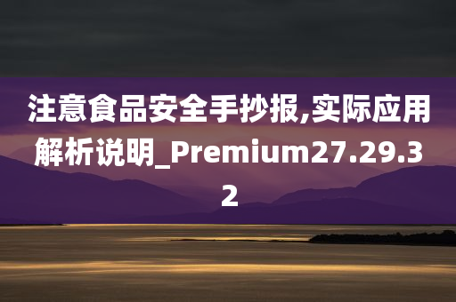 注意食品安全手抄报,实际应用解析说明_Premium27.29.32