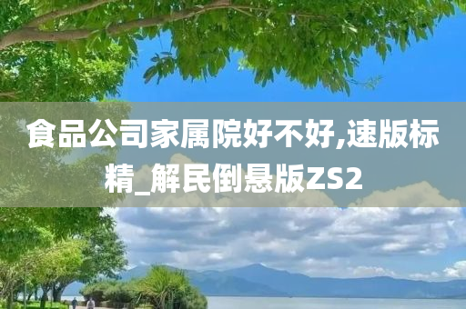 食品公司家属院好不好,速版标精_解民倒悬版ZS2