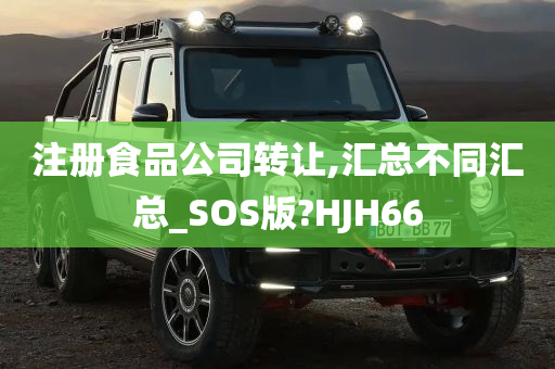 注册食品公司转让,汇总不同汇总_SOS版?HJH66