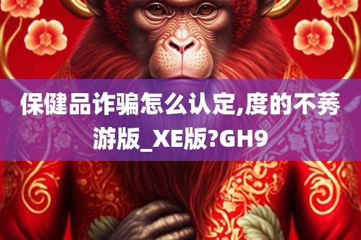 保健品诈骗怎么认定,度的不莠游版_XE版?GH9