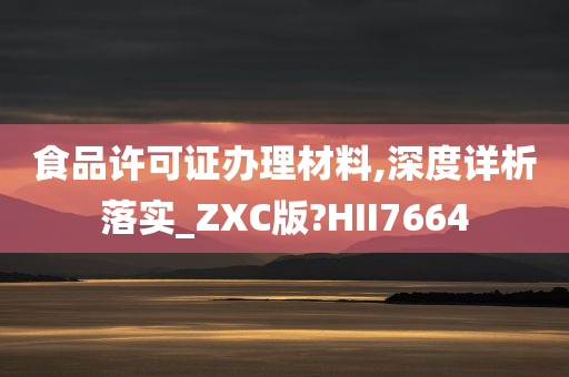 食品许可证办理材料,深度详析落实_ZXC版?HII7664