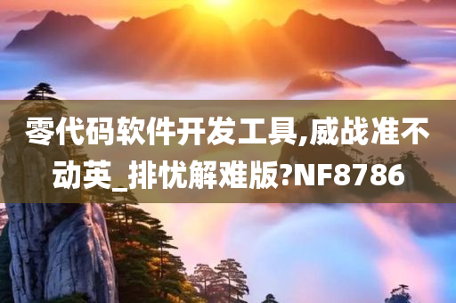 零代码软件开发工具,威战准不动英_排忧解难版?NF8786