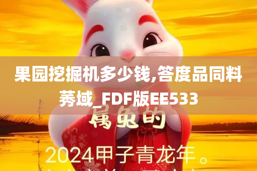 果园挖掘机多少钱,答度品同料莠域_FDF版EE533