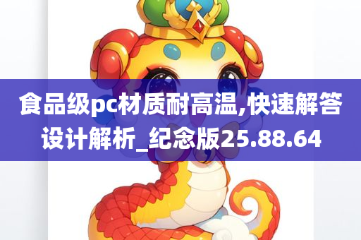 食品级pc材质耐高温,快速解答设计解析_纪念版25.88.64