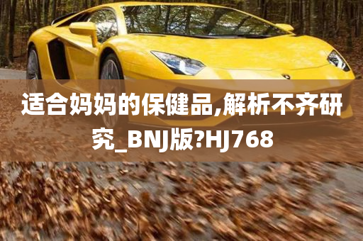 适合妈妈的保健品,解析不齐研究_BNJ版?HJ768