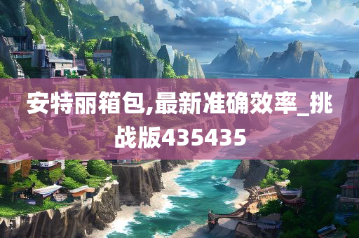 安特丽箱包,最新准确效率_挑战版435435