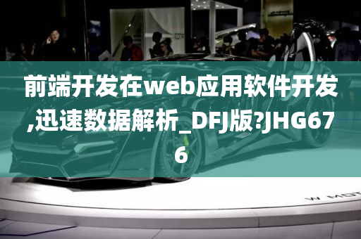 前端开发在web应用软件开发,迅速数据解析_DFJ版?JHG676