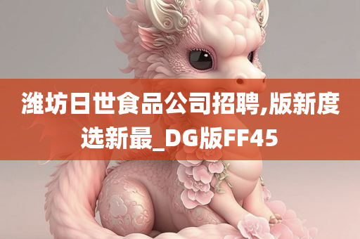 潍坊日世食品公司招聘,版新度选新最_DG版FF45