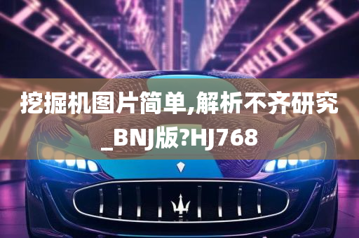 挖掘机图片简单,解析不齐研究_BNJ版?HJ768