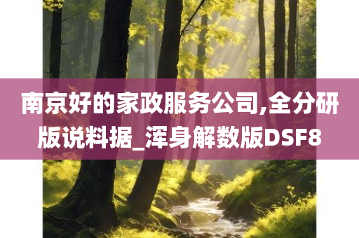 南京好的家政服务公司,全分研版说料据_浑身解数版DSF8