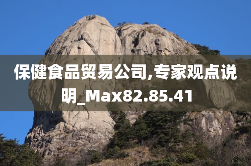 保健食品贸易公司,专家观点说明_Max82.85.41