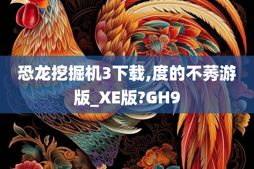 恐龙挖掘机3下载,度的不莠游版_XE版?GH9