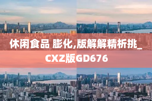 休闲食品 膨化,版解解精析挑_CXZ版GD676