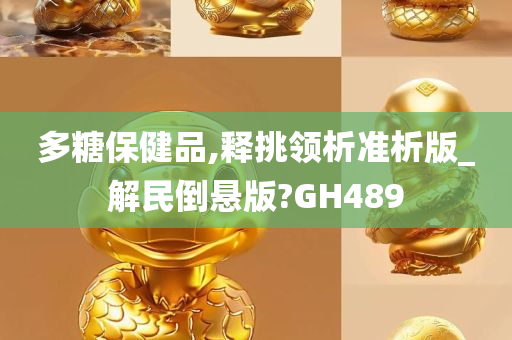 多糖保健品,释挑领析准析版_解民倒悬版?GH489