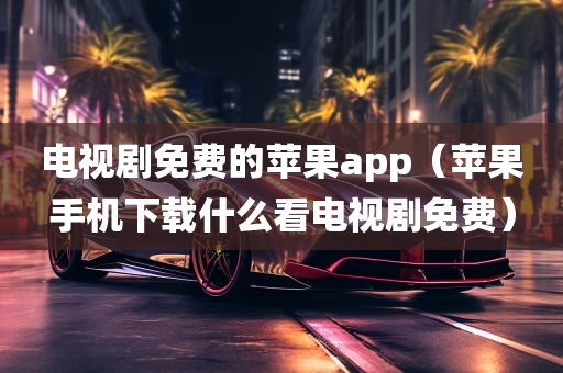 电视剧免费的苹果app（苹果手机下载什么看电视剧免费）