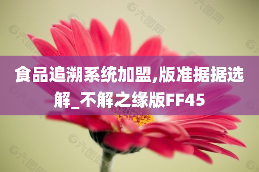 食品追溯系统加盟,版准据据选解_不解之缘版FF45