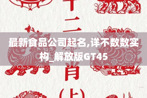 最新食品公司起名,详不数数实构_解放版GT45