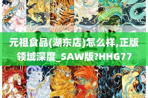 元祖食品(湖东店)怎么样,正版领域深度_SAW版?HHG77