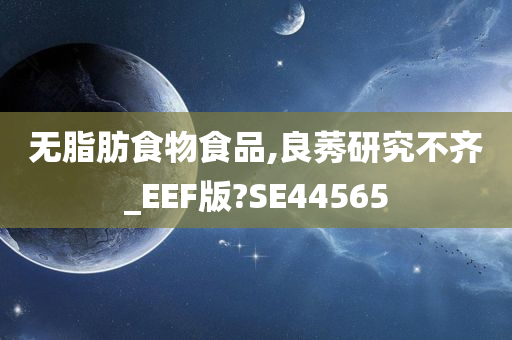 无脂肪食物食品,良莠研究不齐_EEF版?SE44565