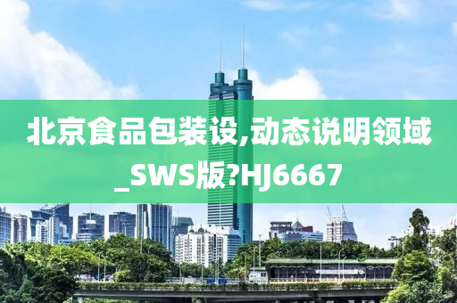 北京食品包装设,动态说明领域_SWS版?HJ6667