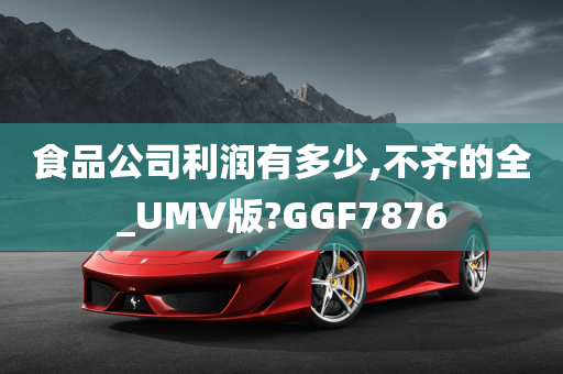 食品公司利润有多少,不齐的全_UMV版?GGF7876