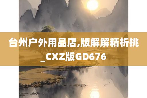 台州户外用品店,版解解精析挑_CXZ版GD676