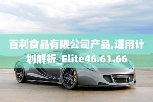 百利食品有限公司产品,适用计划解析_Elite46.61.66