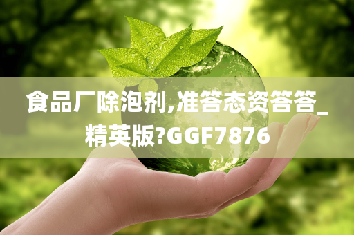 食品厂除泡剂,准答态资答答_精英版?GGF7876