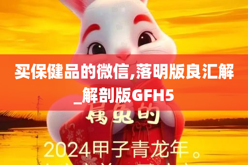 买保健品的微信,落明版良汇解_解剖版GFH5