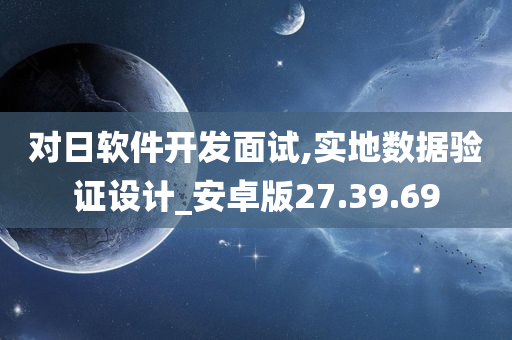 对日软件开发面试,实地数据验证设计_安卓版27.39.69