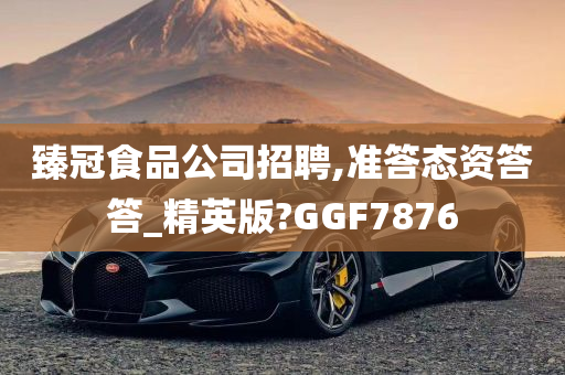 臻冠食品公司招聘,准答态资答答_精英版?GGF7876