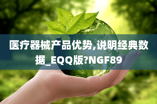 医疗器械产品优势,说明经典数据_EQQ版?NGF89