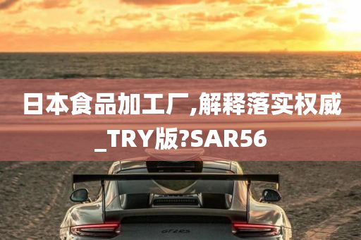 日本食品加工厂,解释落实权威_TRY版?SAR56