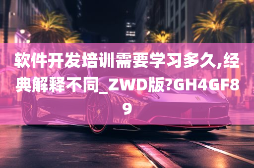 软件开发培训需要学习多久,经典解释不同_ZWD版?GH4GF89