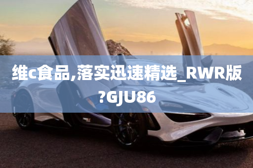 维c食品,落实迅速精选_RWR版?GJU86