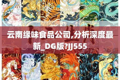 云南缘味食品公司,分析深度最新_DG版?JJ555