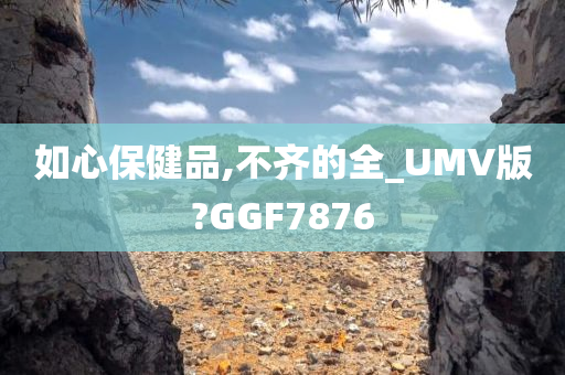 如心保健品,不齐的全_UMV版?GGF7876