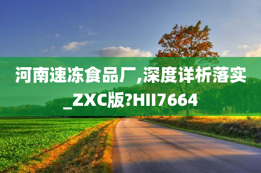 河南速冻食品厂,深度详析落实_ZXC版?HII7664