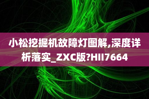 小松挖掘机故障灯图解,深度详析落实_ZXC版?HII7664