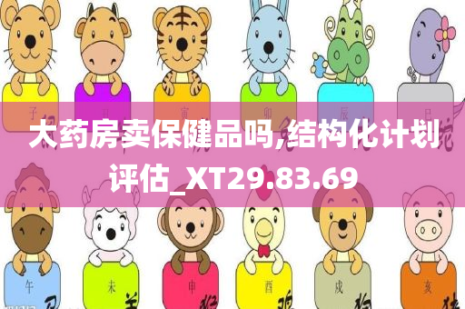 大药房卖保健品吗,结构化计划评估_XT29.83.69