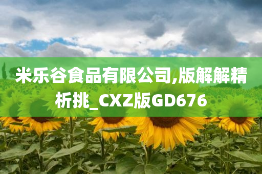 米乐谷食品有限公司,版解解精析挑_CXZ版GD676