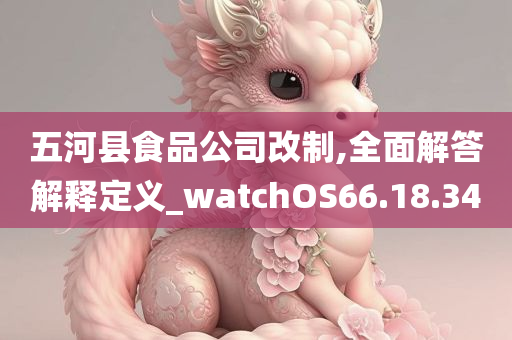 五河县食品公司改制,全面解答解释定义_watchOS66.18.34