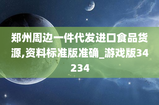 郑州周边一件代发进口食品货源,资料标准版准确_游戏版34234