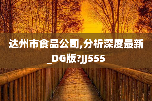 达州市食品公司,分析深度最新_DG版?JJ555