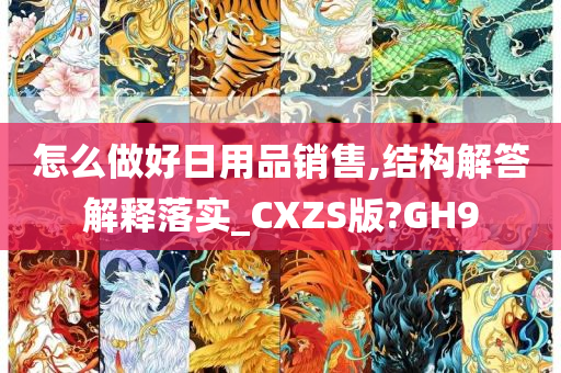 怎么做好日用品销售,结构解答解释落实_CXZS版?GH9