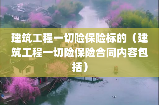 建筑工程一切险保险标的（建筑工程一切险保险合同内容包括）