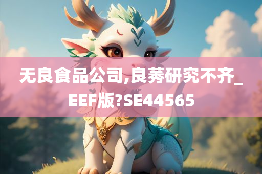 无良食品公司,良莠研究不齐_EEF版?SE44565