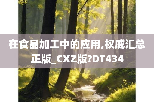 在食品加工中的应用,权威汇总正版_CXZ版?DT434